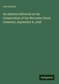 Cover: An Address Delivered on the Consecration of the Worcester Rural Cemetery, September 8, 1838 - Antigonos Verlag
