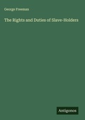 Cover: The Rights and Duties of Slave-Holders - Antigonos Verlag