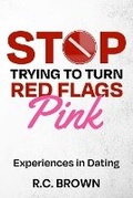 Cover: Stop Trying to Turn Red Flags Pink Experiences in Dating - R.C. Brown