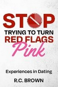 Enlarge image Cover: Stop Trying to Turn Red Flags Pink Experiences in Dating - R.C. Brown