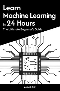 Enlarge image Cover: Learn Machine Learning in 24 Hours: The Ultimate Beginner's Guide (Master Coding in 24 Hours) - Aniket Jain