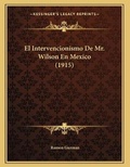 Cover: El Intervencionismo De Mr. Wilson En Mexico (1915) - Kessinger Publishing