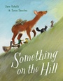 Cover: Something on the Hill - Anne Schwartz Books