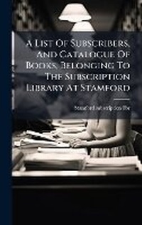 Abbildung von: A List Of Subscribers, And Catalogue Of Books, Belonging To The Subscription Library At Stamford - Hutson Street Press