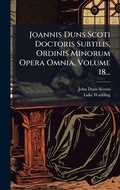 Cover: Joannis Duns Scoti Doctoris Subtilis, Ordinis Minorum Opera Omnia, Volume 18... - Hutson Street Press
