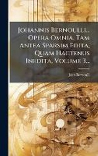 Abbildung von: Johannis Bernoulli... Opera Omnia, Tam Antea Sparsim Edita, Quam Hactenus Inedita, Volume 3... - Hutson Street Press