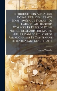 Abbildung von: Introduction Au Calcul GobarA(R) Et HawaA(R), TraitA(c) D'arithmA(c)tique Traduit De L'arabe Par Francois Woepcke Et PrA(c)cA(c)dA(c) D'une Notice De M. Aristide Marre, Sur Un Manuscrit PossA(c)dA(c) Par M. Chasles Et Contenant Le Texte Arabe De Ce TraitA( - Hutson Street Press