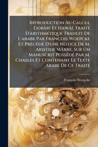 Abbildung von: Introduction Au Calcul GobarA(R) Et HawaA(R), TraitA(c) D'arithmA(c)tique Traduit De L'arabe Par Francois Woepcke Et PrA(c)cA(c)dA(c) D'une Notice De M. Aristide Marre, Sur Un Manuscrit PossA(c)dA(c) Par M. Chasles Et Contenant Le Texte Arabe De Ce TraitA( - Hutson Street Press