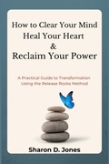 Cover: How to Clear Your Mind, Heal Your Heart & Reclaim Your Power: A Practical Guide to Transformation Using the Release Rocks Method (Release Rocks Series, #1) - Release Rocks Publishing