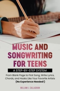 Abbildung von: Music and Songwriting for Teens:  A Step-by-Step System - Wjcallaghan, LLC