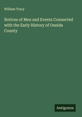 Cover: Notices of Men and Events Connected with the Early History of Oneida County - Antigonos Verlag