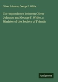 Cover: Correspondence between Oliver Johnson and George F. White, a Minister of the Society of Friends - Antigonos Verlag