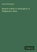 Cover: Memoir of Mary H. Huntington, of Bridgewater, Mass. - Antigonos Verlag