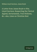 Cover: A Letter from James Boyle to Wm. Lloyd Garrison: Respecting the Clerical Appeal, Sectarianism, True Holiness, &c.: also, Lines on Christian Rest - Antigonos Verlag