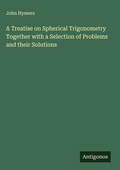 Cover: A Treatise on Spherical Trigonometry Together with a Selection of Problems and their Solutions - Antigonos Verlag
