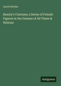 Cover: Beauty's Costume; a Series of Female Figures in the Dresses of All Times & Nations - Antigonos Verlag