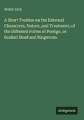 Cover: A Short Treatise on the External Characters, Nature, and Treatment, of the Different Forms of Porrigo, or Scalled Head and Ringworm - Antigonos Verlag