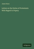 Cover: Letters on the Duties of Protestants With Regard to Popery - Antigonos Verlag