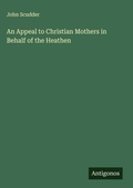 Cover: An Appeal to Christian Mothers in Behalf of the Heathen - Antigonos Verlag