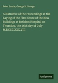 Cover: A Narrative of the Proceedings at the Laying of the First Stone of the New Buildings at Bethlem Hospital on Thursday, the 26th day of July M.DCCC.XXX.VIII - Antigonos Verlag
