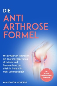 Abbildung von: Die Anti Arthrose Formel: Mit bewährten Methoden die Knorpelregeneration aktivieren und Gelenkschmerzen effektiv lindern für mehr Lebensqualität - inkl. Rezepten, Ernährungskompass, Übungen uvm. - ONIX Media