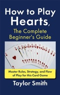 Cover: How to Play Hearts, The Complete Beginner's Guide: Master Rules, Strategy, and Flow of Play for this Card Game - Taylor Smith