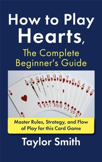 Enlarge image Cover: How to Play Hearts, The Complete Beginner's Guide: Master Rules, Strategy, and Flow of Play for this Card Game - Taylor Smith