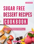 Cover: Sugar Free Dessert Recipes Cookbook: A Collection of Irresistible Sugar-Free Dessert Recipes you Can Easily Make at Home (The Sugar Free Diet Made Easy) - Healthy Home Cooking