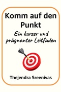 Cover: Komm auf den Punkt - Ein kurzer und pr&auml;gnanter Leitfaden - Thejendra Sreenivas