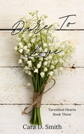 Cover: Dare To Love (Tarnished Hearts, #3) - Cara D. Smith