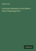 Cover: A Succinct Statement of the Kaffer's Case: Comprising Facts - Antigonos Verlag