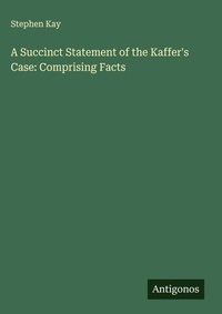 Enlarge image Cover: A Succinct Statement of the Kaffer's Case: Comprising Facts - Antigonos Verlag
