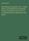 Cover: Ecclesiastical Documents : Viz. I. A Brief History of the Bishoprick of Somerset from Its Foundation to the Year 1174. II. Charters from the Library of Dr. Cox Macro - Antigonos Verlag
