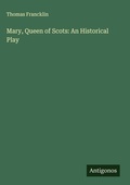 Cover: Mary, Queen of Scots: An Historical Play - Antigonos Verlag