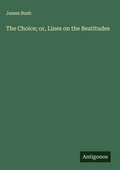 Cover: The Choice; or, Lines on the Beatitudes - Antigonos Verlag