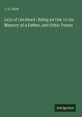 Cover: Lays of the Heart : Being an Ode to the Memory of a Father, and Other Poems - Antigonos Verlag