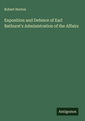 Cover: Exposition and Defence of Earl Bathurst's Administration of the Affairs - Antigonos Verlag