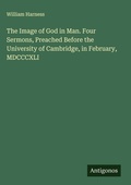 Cover: The Image of God in Man. Four Sermons, Preached Before the University of Cambridge, in February, MDCCCXLI - Antigonos Verlag