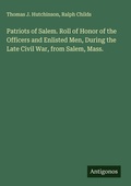 Cover: Patriots of Salem. Roll of Honor of the Officers and Enlisted Men, During the Late Civil War, from Salem, Mass. - Antigonos Verlag