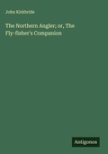 Cover: The Northern Angler; or, The Fly-fisher's Companion - Antigonos Verlag