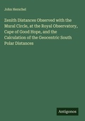 Cover: Zenith Distances Observed with the Mural Circle, at the Royal Observatory, Cape of Good Hope, and the Calculation of the Geocentric South Polar Distances - Antigonos Verlag