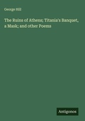 Cover: The Ruins of Athens; Titania's Banquet, a Mask; and other Poems - Antigonos Verlag