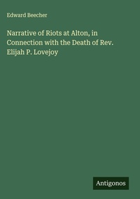 Enlarge image Cover: Narrative of Riots at Alton, in Connection with the Death of Rev. Elijah P. Lovejoy - Antigonos Verlag