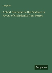 Enlarge image Cover: A Short Discourse on the Evidence in Favour of Christianity from Reason - Antigonos Verlag