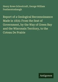 Cover: Report of a Geological Reconnoissance Made in 1835: From the Seat of Government, by the Way of Green Bay and the Wisconsin Territory, to the Coteau De Prairie - Antigonos Verlag