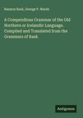 Cover: A Compendious Grammar of the Old Northern or Icelandic Language. Compiled and Translated from the Grammars of Rask - Antigonos Verlag