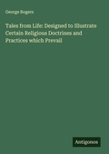 Cover: Tales from Life: Designed to Illustrate Certain Religious Doctrines and Practices which Prevail - Antigonos Verlag