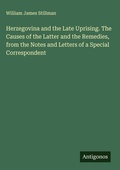 Cover: Herzegovina and the Late Uprising. The Causes of the Latter and the Remedies, from the Notes and Letters of a Special Correspondent - Antigonos Verlag