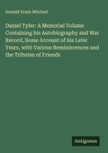 Cover: Daniel Tyler: A Memorial Volume Containing his Autobiography and War Record, Some Account of his Later Years, with Various Reminiscences and the Tributes of Friends - Antigonos Verlag