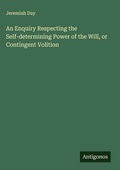 Cover: An Enquiry Respecting the Self-determining Power of the Will, or Contingent Volition - Antigonos Verlag